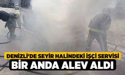 Denizli'de Seyir halindeki işçi servisi bir anda alev aldı