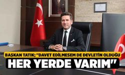 Başkan Tatık; "Davet edilmesem de devletin olduğu her yerde varım"