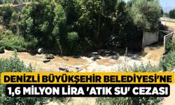Denizli Büyükşehir Belediyesi'ne 1,6 milyon lira 'atık su' cezası
