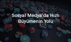 Sosyal Medyada Hızlı Büyümenin Yolu