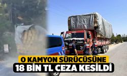 O Kamyon Sürücüsüne 18 Bin TL Ceza Kesildi