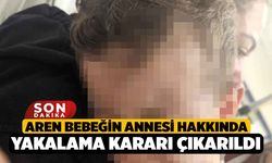 Aren bebeğin annesi hakkında yakalama kararı çıkarıldı