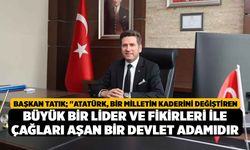 Başkan Tatık; "Atatürk, bir milletin kaderini değiştiren büyük bir lider ve fikirleri ile çağları aşan bir devlet adamıd