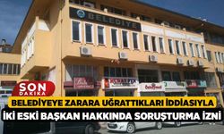 Belediyeye Zarara Uğrattıkları İddiasıyla İki Eski Başkan Hakkında Soruşturma İzni