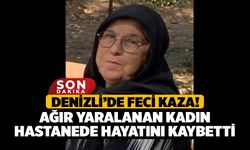 Denizli’de Feci Kaza! Ağır Yaralanan Kadın Hastanede Hayatını Kaybetti