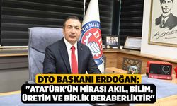 DTO Başkanı Erdoğan; "Atatürk'ün mirası akıl, bilim, üretim ve birlik beraberliktir"