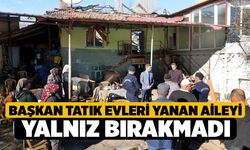 Başkan Tatık evleri yanan aileyi yalnız bırakmadı