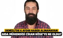 Denizli'de 6 Aydır Haber Alınamayan Gıda Mühendisi Cihan Köse'ye Ne Oldu?
