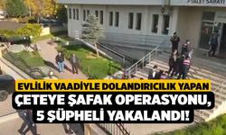 Evlilik Vaadiyle Dolandırıcılık Yapan Çeteye Şafak Operasyonu, 5 Şüpheli Yakalandı!