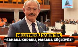 Milletvekili Şahin Tin, “Sahada Kararlı, Masada Güçlüyüz”