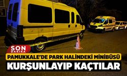Pamukkale'de Park halindeki minibüsü kurşunlayıp kaçtılar
