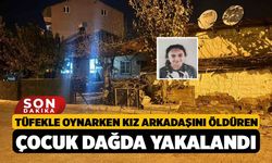 Tüfekle oynarken kız arkadaşını öldüren çocuk dağda yakalandı
