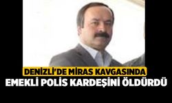 Denizli'de miras kavgasında emekli polis kardeşini öldürdü