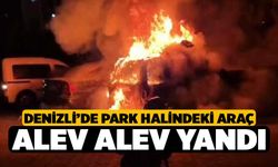 Denizli’de park halindeki araç alev alev yandı