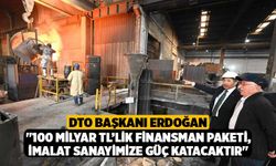 DTO Başkanı Erdoğan; "100 milyar TL’lik finansman paketi, imalat sanayimize güç katacaktır"