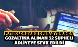 Futbolda bahis operasyonunda gözaltına alınan 32 şüpheli adliyeye sevk edildi