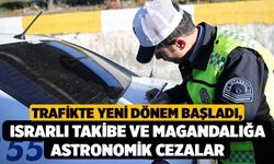 Trafikte Yeni Dönem Başladı, Israrlı Takibe ve Magandalığa Astronomik Cezalar