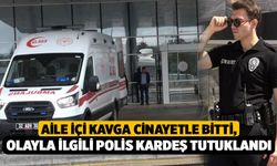 Aile İçi Kavga Cinayetle Bitti, Olayla İlgili Polis Kardeş Tutuklandı