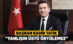 Başkan Tatık; "Yanlışın üstü örtülemez"