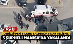 Denizli’deki Silahlı Saldırıda Sıcak Gelişme, 3 Şüpheli Manisa’da Yakalandı