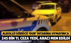 Alkollü sürücü ‘Dur’ ihtarına uymayınca 245 bin TL ceza yedi, aracı men edildi