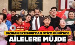 Başkan Ertemur’dan Otizm Günü’nde Ailelere Müjde