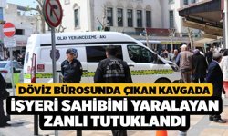 Döviz Bürosunda Çıkan Kavgada İşyeri Sahibini Yaralayan Zanlı Tutuklandı
