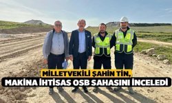 Milletvekili Şahin Tin, Makina İhtisas OSB Sahasını inceledi
