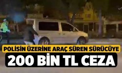 Polisin üzerine araç süren sürücüye 200 bin TL ceza