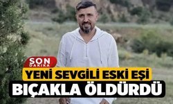Yeni sevgili eski eşi bıçakla öldürdü