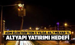 Adm Elektrik'ten 5 yılda 48,7 milyar TL altyapı yatırımı hedefi