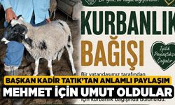 Başkan Kadir Tatık’tan anlamlı paylaşım, Mehmet için umut oldular