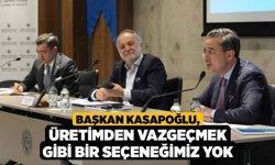Başkan Kasapoğlu, Üretimden Vazgeçmek Gibi Bir Seçeneğimiz Yok