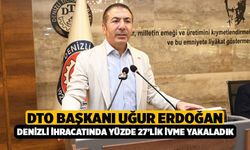 DTO Başkanı Uğur Erdoğan: “Denizli İhracatında Yüzde 27’lik İvme Yakaladık”