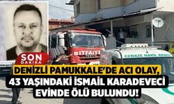 Denizli Pamukkale'de Acı Olay, 43 Yaşındaki İsmail Karadeveci Evinde Ölü Bulundu!