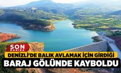 Denizli'de Balık avlamak için girdiği baraj gölünde kayboldu