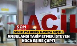 Denizli'de Bebek Havuza Düştü, Ambulansı Takip Etmek İsteyen Koca Eşine Çaptı