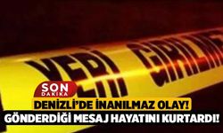 Denizli’de inanılmaz olay! Gönderdiği Mesaj Hayatını Kurtardı!