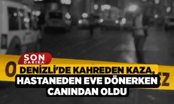 Denizli'de Kahreden Kaza, Hastaneden Eve Dönerken Canından Oldu