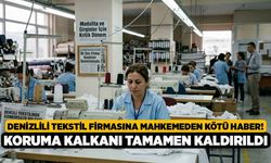 Denizlili Tekstil Firmasına Mahkemeden Kötü Haber! Koruma Kalkanı Tamamen Kaldırıldı