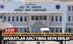 Uyuşturucu operasyonunda gözaltına alınan avukatlar adli tıbba sevk edildi