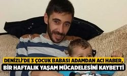 Denizli'de 3 Çocuk Babası Adamdan Acı Haber, Bir Haftalık Yaşam Mücadelesini Kaybetti