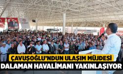 Çavuşoğlu Müjdeyi Çameli’den Verdi: Dalaman Havalimanı Yakınlaşıyor