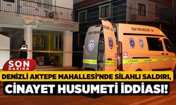 Denizli Aktepe Mahallesi’nde Silahlı Saldırı, Cinayet Husumeti İddiası!