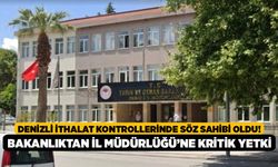 Denizli İthalat Kontrollerinde Söz Sahibi Oldu! Bakanlıktan İl Müdürlüğü’ne Kritik Yetki