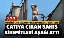 Denizli Lise Caddesi’nde Hareketli Saatler! Çatıya Çıkan Şahıs Kiremitleri Aşağı Attı