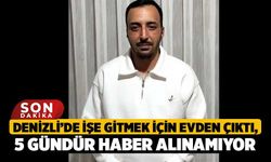 Denizli’de İşe Gitmek İçin Evden Çıktı, 5 Gündür Haber Alınamıyor