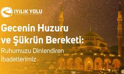 Gecenin Huzuru ve Şükrün Bereketi: Ruhumuzu Dinlendiren İbadetlerimiz