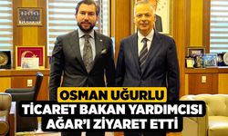Osman Uğurlu Ticaret Bakan Yardımcısı Ağar’ı Ziyaret Etti
