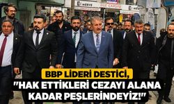 BBP Lideri Destici, "Hak Ettikleri Cezayı Alana Kadar Peşlerindeyiz!"